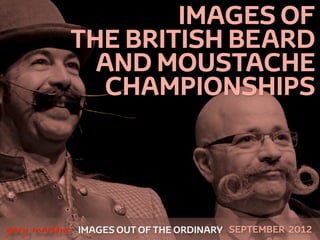 IMAGES OF
               THE BRITISH BEARD
                 AND MOUSTACHE
                  CHAMPIONSHIPS



 



    gary marlowe   IMAGES OUT OF THE ORDINARY SEPTEMBER 2012
 