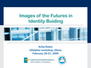 Images of the Futures in
Identity Buiding
Anita Rubin
eDelphoi workshop, Otava
February 20-21, 2009
 