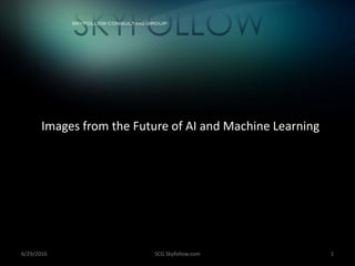 Images from the Future of AI and Machine Learning
6/29/2016 SCG Skyfollow.com 1
 
