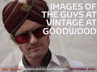 IMAGES OF
                             THE GUYS AT
                              VINTAGE AT
                             GOODWOOD


!



    gary marlowe   IMAGES OUT OF THE ORDINARY SEPTEMBER 2010
 