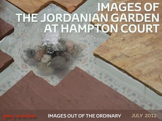 IMAGES OF
        THE JORDANIAN GARDEN
             AT HAMPTON COURT




 



    gary marlowe   IMAGES OUT OF THE ORDINARY   JULY 2012
 