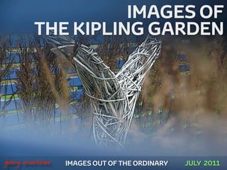 IMAGES OF
           THE KIPLING GARDEN




!



    gary marlowe   IMAGES OUT OF THE ORDINARY   JULY 2011
 