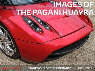 IMAGES OF
            THE PAGANI HUAYRA




!



    gary marlowe   IMAGES OUT OF THE ORDINARY   JULY 2011
 
