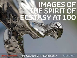 IMAGES OF
                      THE SPIRIT OF
                    ECSTASY AT 100



!



    gary marlowe   IMAGES OUT OF THE ORDINARY SEPTEMBER 2011
 