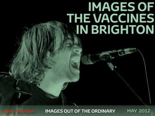 IMAGES OF
                          THE VACCINES
                           IN BRIGHTON




 



    gary marlowe   IMAGES OUT OF THE ORDINARY   MAY 2012
 