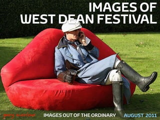 IMAGES OF
          WEST DEAN FESTIVAL




!



    gary marlowe   IMAGES OUT OF THE ORDINARY   AUGUST 2011
 