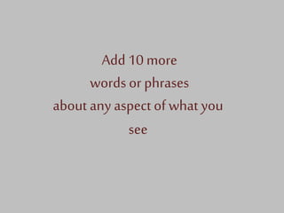 Add 10 more
words or phrases
about any aspect of what you
see