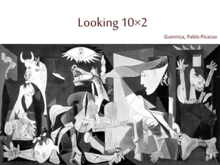 Looking 10×2
Guernica, Pablo Picasso