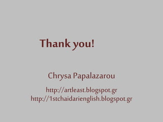 Chrysa Papalazarou
http://artleast.blogspot.gr
http://1stchaidarienglish.blogspot.gr
Thank you!