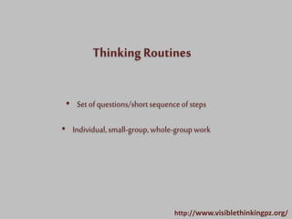 Thinking Routines
• Setofquestions/shortsequenceofsteps
• Individual,small-group,whole-groupwork
http://www.visiblethinkingpz.org/