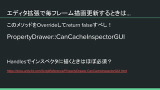エディタ拡張で毎フレーム描画更新するときは
このメソッドを して すべし！
でインスペクタに描くときはほぼ必須？
https://docs.unity3d.com/ScriptReference/PropertyDrawer.CanCacheInspectorGUI.html
 