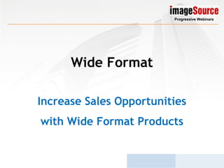 Wide Format
Increase Sales Opportunities
with Wide Format Products
Progressive Webinars
 