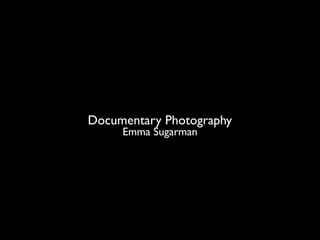 Documentary Photography
     Emma Sugarman
 