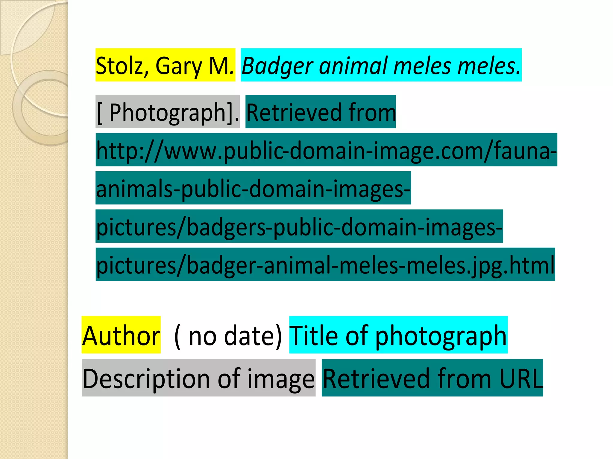 Retrieved from
 http://www.public-domain-image.com/fauna-
 animals-public-domain-images-
 pictures/badgers-public-domain-images-
 pictures/badger-animal-meles-meles.jpg.html

Author ( no date) Title of photograph
Description of image Retrieved from URL
 