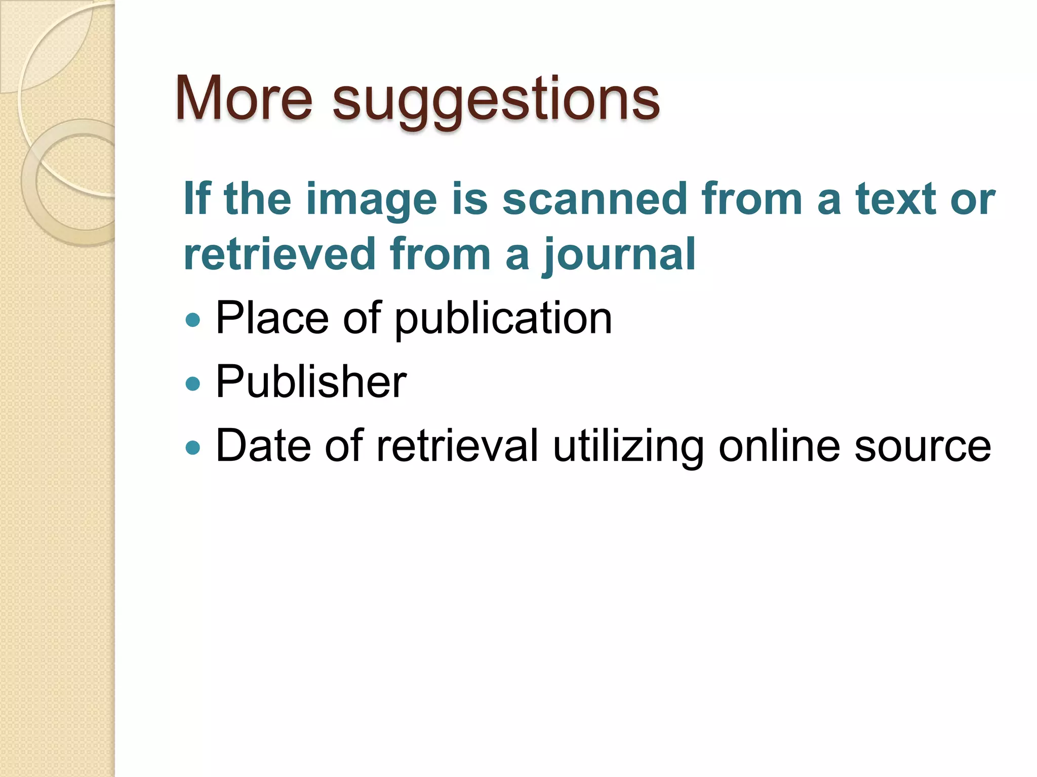 More suggestions
If the image is scanned from a text or
retrieved from a journal
 Place of publication
 Publisher
 Date of retrieval utilizing online source
 