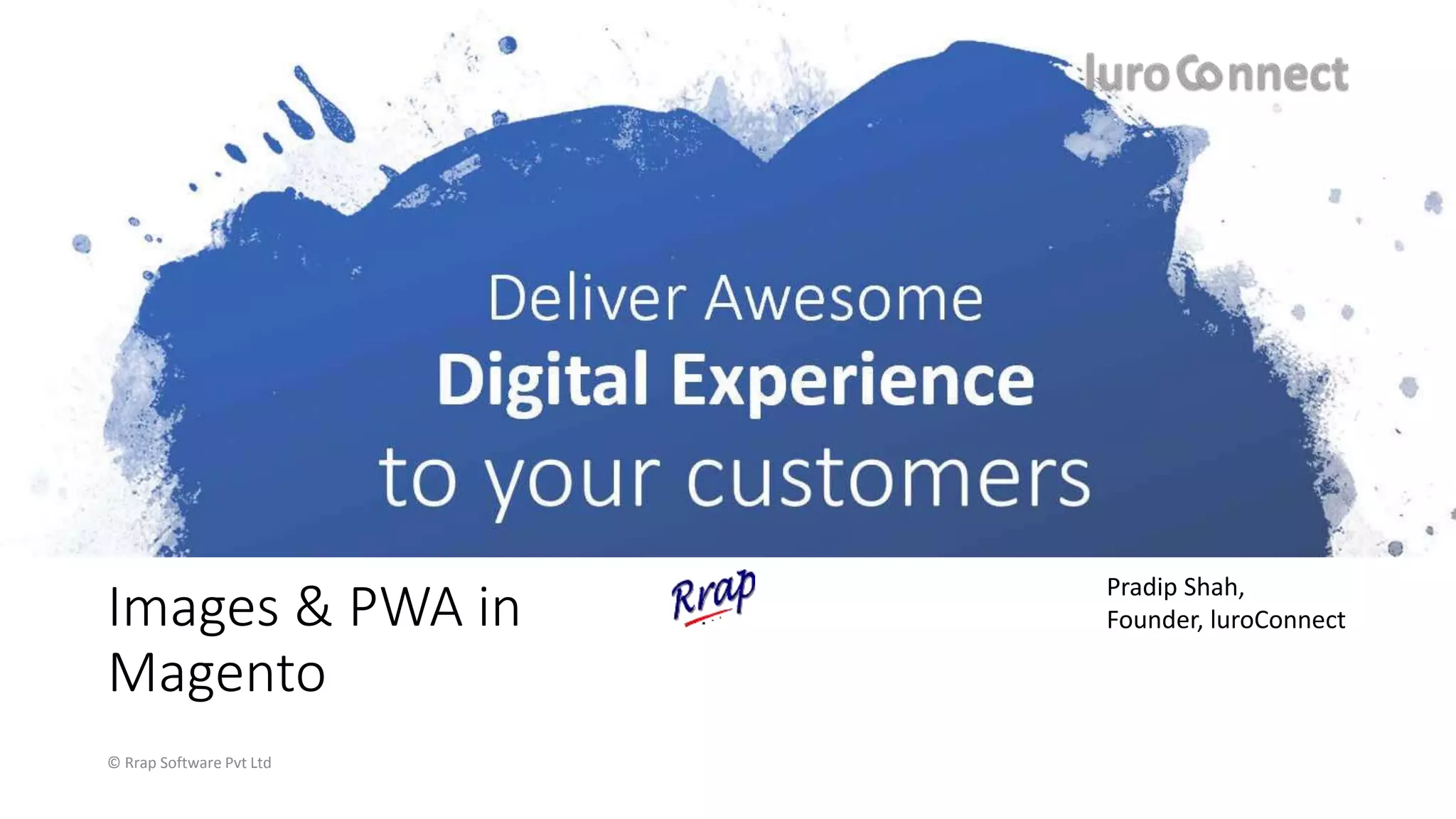 Images & PWA in
Magento
© Rrap Software Pvt Ltd
Pradip Shah,
Founder, luroConnect
 
