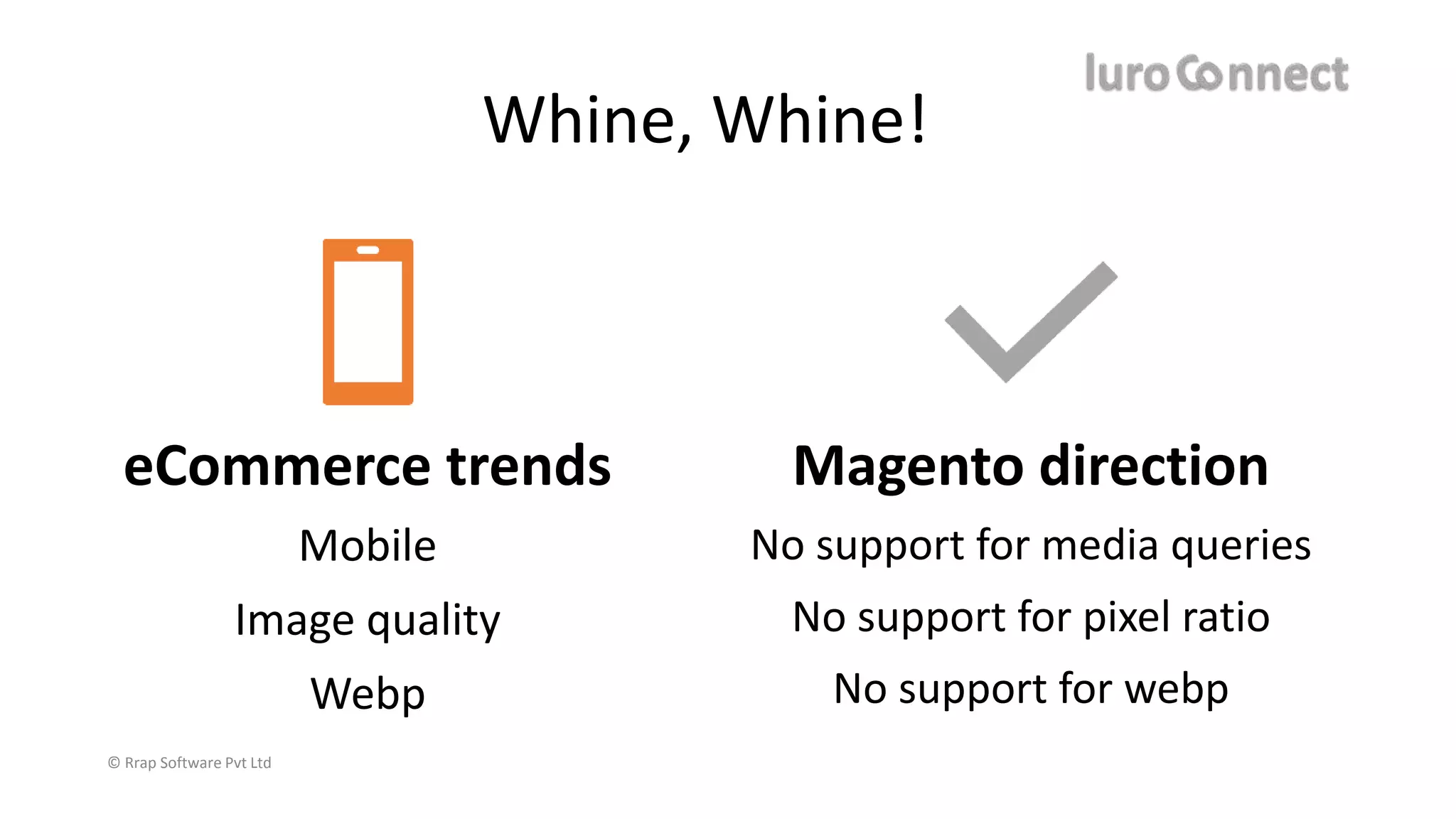© Rrap Software Pvt Ltd
eCommerce trends
Mobile
Image quality
Webp
Magento direction
No support for media queries
No support for pixel ratio
No support for webp
Whine, Whine!
 