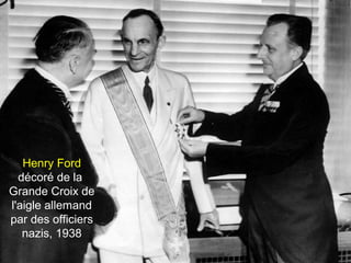 Henry Ford 
décoré de la 
Grande Croix de 
l'aigle allemand 
par des officiers 
nazis, 1938 
 