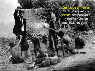 Génocide arménien 
1915…Un chef turc 
excite des habitants 
affamés avec un 
morceau de pain ! 
 