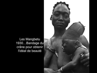 Les Mangbetu 
1930…Bandage du 
crâne pour obtenir 
l'idéal de beauté 
 
