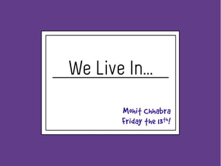 We Live In...
        Mohit Chhabra
        Friday the 13th!
 