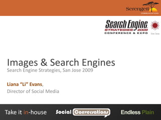Images & Search Engines Search Engine Strategies, San Jose 2009 Liana “Li” Evans, Director of Social Media 