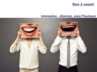 Interpelez, étonnez, osez l’humour
Bon à savoir
 