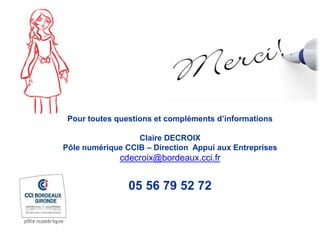 Pour toutes questions et compléments d’informations
Claire DECROIX
Pôle numérique CCIB – Direction Appui aux Entreprises
cdecroix@bordeaux.cci.fr
05 56 79 52 72
 