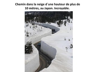 Chemin dans la neige d`une hauteur de plus de
10 mètres, au Japon. Incroyable.
 