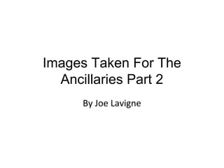 Images Taken For The
Ancillaries Part 2
By Joe Lavigne
 