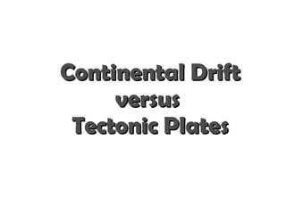 Continental Drift
     versus
 Tectonic Plates
 