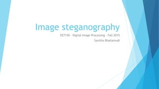 Image steganography
EE7150 – Digital Image Processing – Fall 2015
Savitha Bhallamudi
 