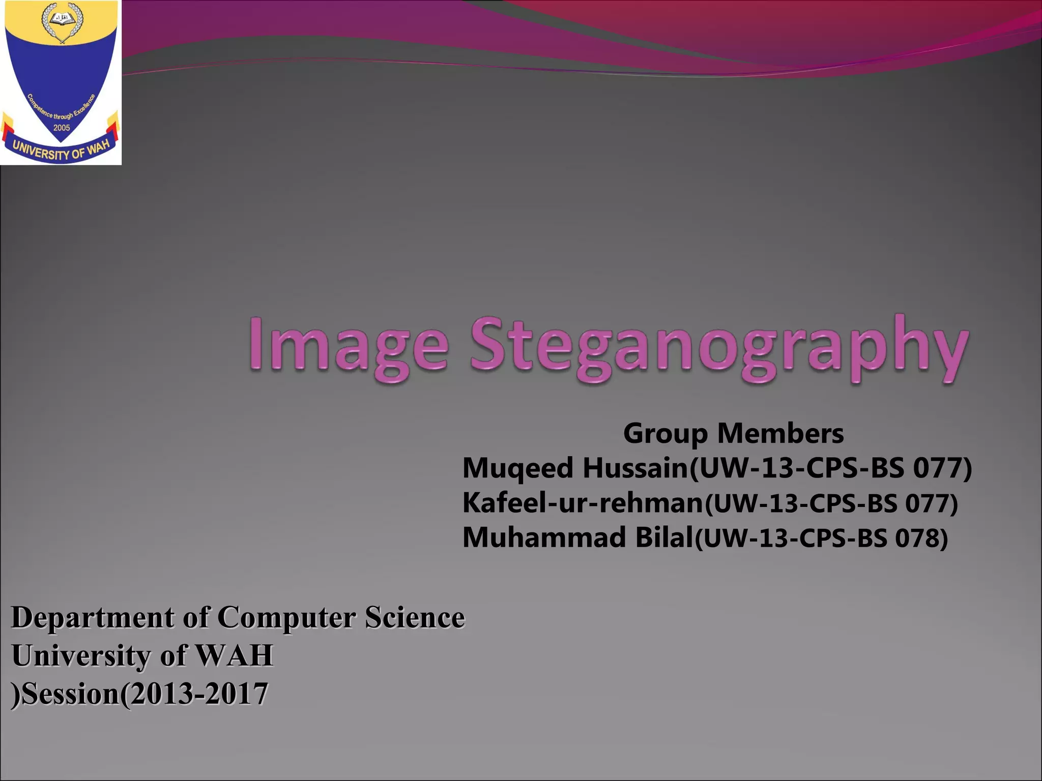 Group Members
Muqeed Hussain(UW-13-CPS-BS 077)
Kafeel-ur-rehman(UW-13-CPS-BS 077)
Muhammad Bilal(UW-13-CPS-BS 078)
Department of Computer ScienceDepartment of Computer Science
University of WAHUniversity of WAH
Session(2013-2017Session(2013-2017((
 