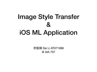 Image Style Transfer
&
iOS ML Application
李智揚 Sai Li AT071086 

@ AIA 707
 