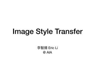 Image Style Transfer
李智揚 Eric Li 

@ AIA
 