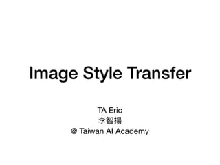 Image Style Transfer
TA Eric 

李智揚 

@ Taiwan AI Academy
 