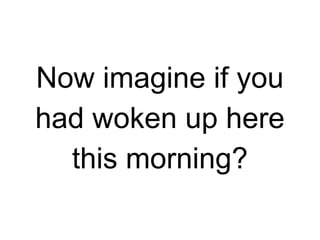 Now imagine if you
had woken up here
this morning?

 