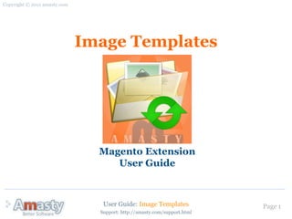 Copyright © 2011 amasty.com




                              Image Templates




                                Magento Extension
                                   User Guide



                                 User Guide: Image Templates              Page 1
                                Support: http://amasty.com/support.html
 