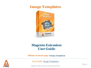 User Guide: Image Templates
Page 1
Image Templates
Support: http://amasty.com/support.html
Magento Extension
User Guide
Official extension page: Image Templates
 