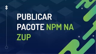 Publicar pacote NPM na Zup