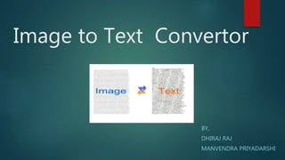 Image to Text Convertor
BY,
DHIRAJ RAJ
MANVENDRA PRIYADARSHI
 