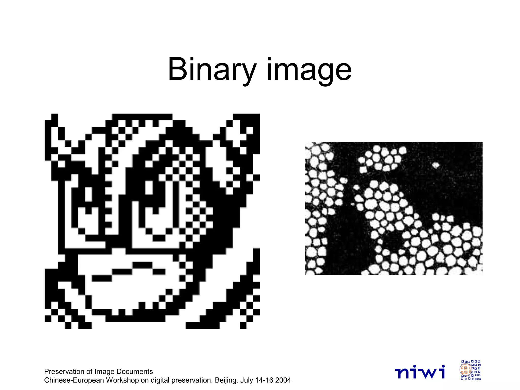 Binary image
Preservation of Image Documents
Chinese-European Workshop on digital preservation. Beijing. July 14-16 2004
 