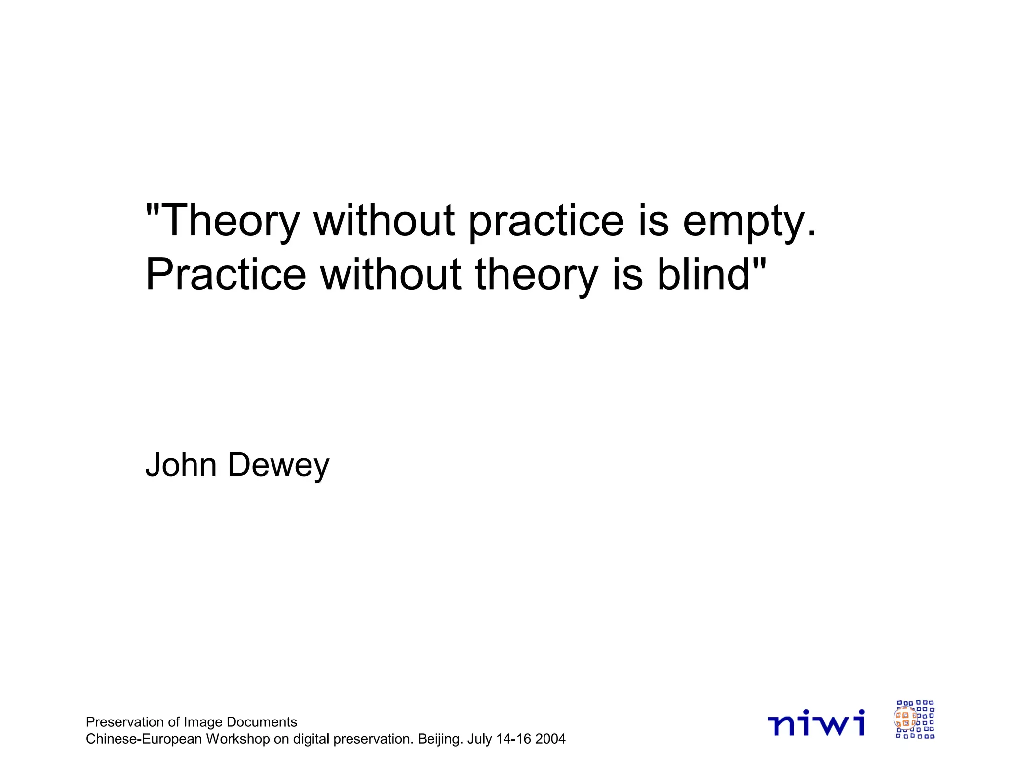 Preservation of Image Documents
Chinese-European Workshop on digital preservation. Beijing. July 14-16 2004
"Theory without practice is empty.
Practice without theory is blind"
John Dewey
 