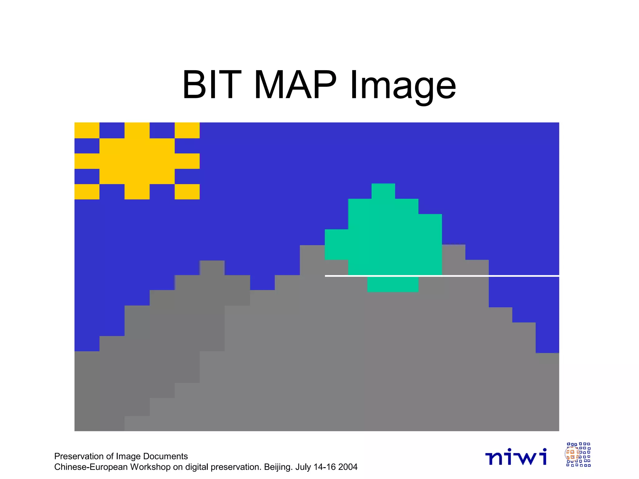 BIT MAP Image
Preservation of Image Documents
Chinese-European Workshop on digital preservation. Beijing. July 14-16 2004
 