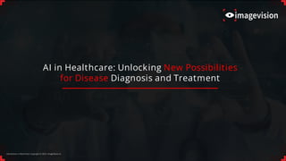 AI in Healthcare: Unlocking New Possibilities
for Disease Diagnosis and Treatment
Distribution is Restricted. Copyright © 2023, ImageVision.ai
Distribution is Restricted. Copyright © 2023, ImageVision.ai
 
