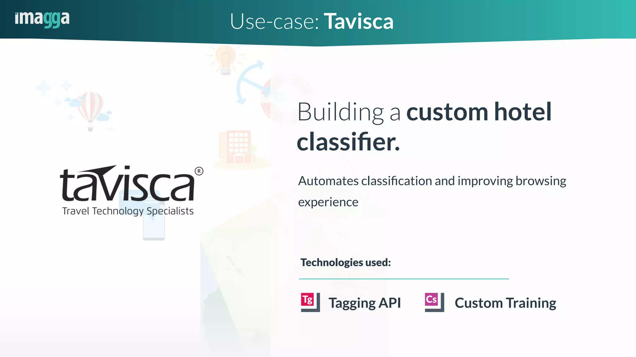 Use-case: Tavisca
Building a custom hotel
classiﬁer.
Tagging API
Technologies used:
Custom Training
Automates classiﬁcation and improving browsing
experience
 