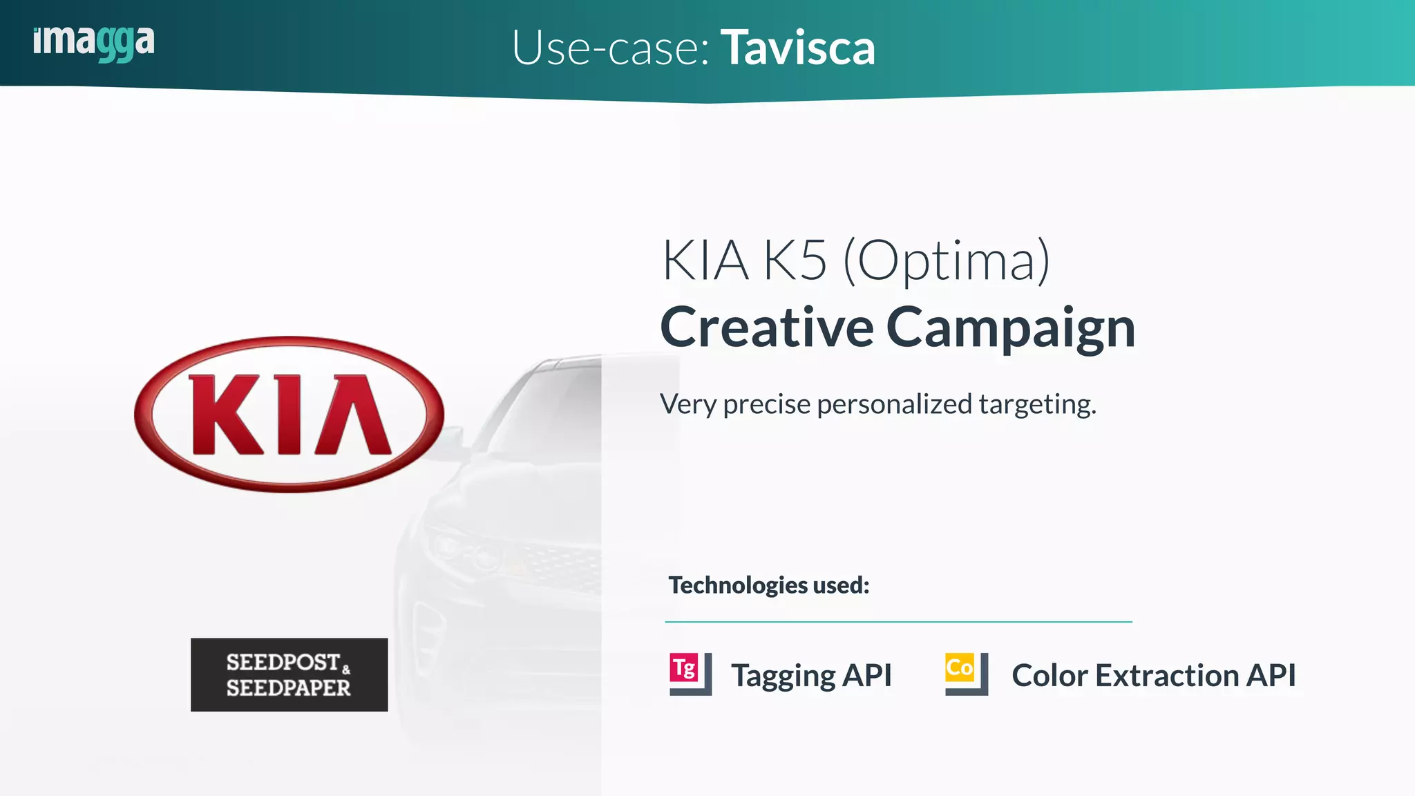 Use-case: Tavisca
KIA K5 (Optima)
Creative Campaign
Very precise personalized targeting.
Tagging API
Technologies used:
Color Extraction API
 