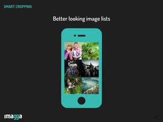 10
SMART CROPPING
Better looking image lists
 