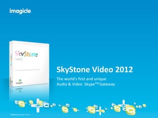 Imagicle spa copyright © 2012Imagicle spa copyright © 2012
SkyStone Video 2012
The world's first and unique
Audio & Video SkypeTM Gateway
 