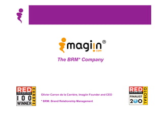 The BRM* Company




Olivier Carron de la Carrière, Imagiin Founder and CEO

* BRM: Brand Relationship Management
 
